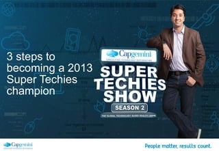 3 steps to
becoming a 2013
Super Techies
champion
 