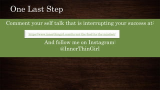 One Last Step
Comment your self talk that is interrupting your success at:
And follow me on Instagram:
@InnerThinGirl
https://www.innerthingirl.com/its-not-the-food-its-the-mindset/
 