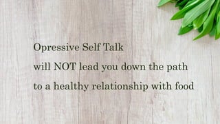 Opressive Self Talk
will NOT lead you down the path
to a healthy relationship with food
 