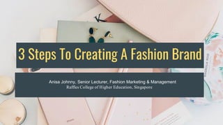 3 Steps To Creating A Fashion Brand
Anisa Johnny, Senior Lecturer, Fashion Marketing & Management
Raffles College of Higher Education, Singapore
 