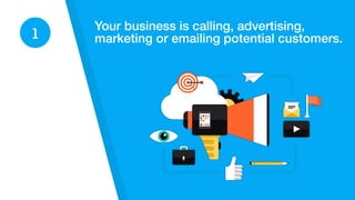Your business is calling, advertising,
marketing or emailing potential customers.1
 