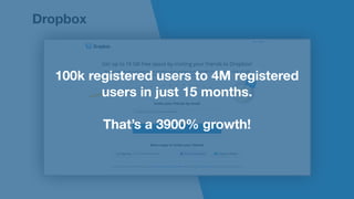 Dropbox
100k registered users to 4M registered 
users in just 15 months. 
 
That’s a 3900% growth!
 