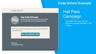 Code School Example
Hall Pass 

Campaign

Two days free if you did not
become a paying member in first
7 days.
Code School Example
 