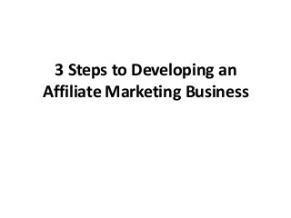 3 Steps to Developing an
Affiliate Marketing Business
 