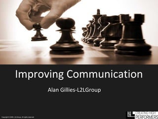 Improving Communication
                                                   Alan Gillies-L2LGroup



Copyright © 2009, L2LGroup, All rights reserved.
 