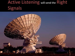 Active Listening  will send the   Right Signals 