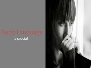 Body Language  is crucial 
