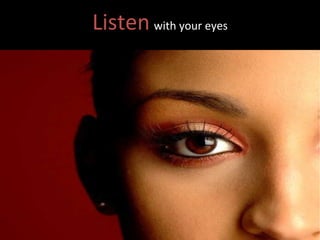 Listen   with your eyes 