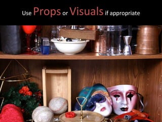 Use  Props   or  Visuals  if appropriate 