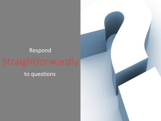 Respond   Straightforwardly   to questions 