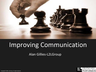 Improving Communication Alan Gillies-L2LGroup Copyright © 2009, L2LGroup, All rights reserved. 