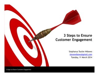 3 Steps to Ensure
Customer Engagement
3 Steps to Ensure Customer Engagement
Customer Engagement
Stephanus Taufan Wibowo
stevewibowo@gmail.com
Tuesday, 11 March 2014
 