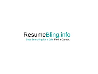 Resume Bling.info   Stop Searching for a Job.  Find a Career. 