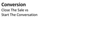 Conversion
Close The Sale vs
Start The Conversation
 