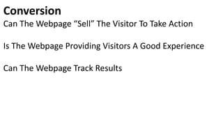 Conversion
Can The Webpage “Sell” The Visitor To Take Action
Is The Webpage Providing Visitors A Good Experience
Can The Webpage Track Results
 