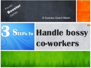 STEPs To
© Success Coach Nilesh
Handle bossy
co-workers
3
 