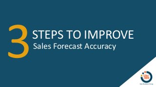 STEPS TO IMPROVE
Sales Forecast Accuracy
 