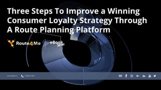 Three Steps To Improve a Winning
Consumer Loyalty Strategy Through
A Route Planning Platform
© Route4Me Inc. +1-888-552-9045
 