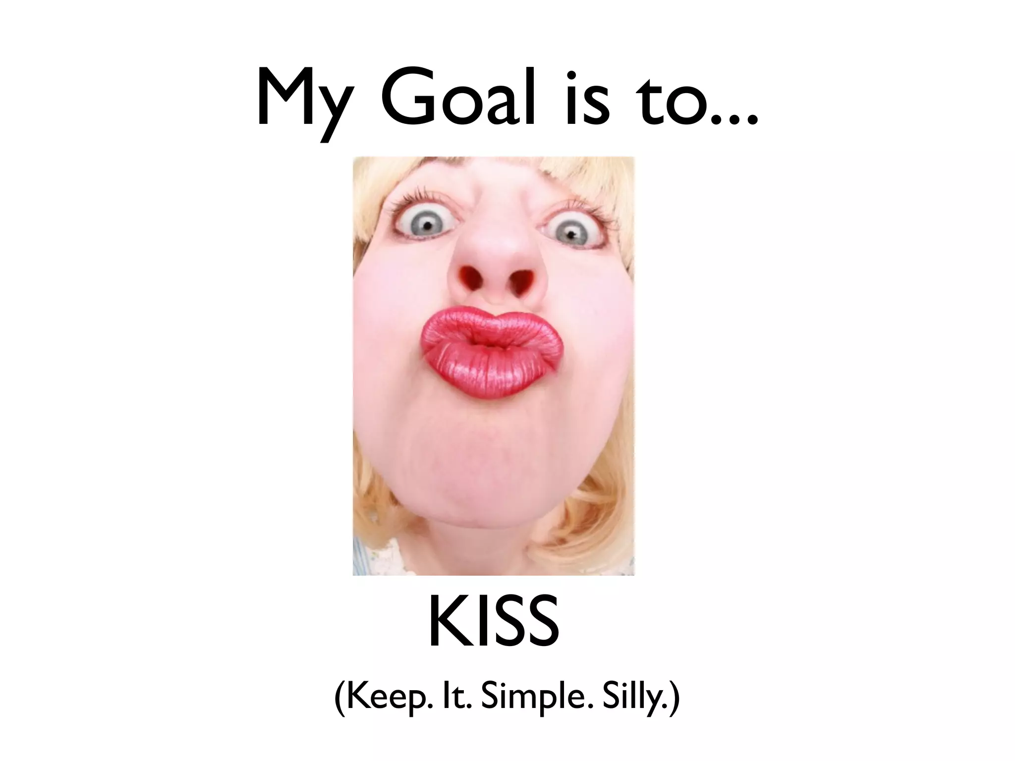 My Goal is to...




        KISS
  (Keep. It. Simple. Silly.)
 