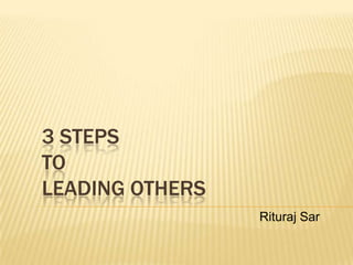 3 STEPS
TO
LEADING OTHERS
Rituraj Sar

 