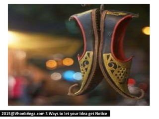 2015@VhonbVega.com 3 Ways to let your Idea get Notice
 