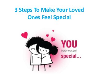 3 Steps To Make Your Loved
     Ones Feel Special
 