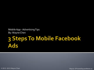 Mobile	
  App	
  -­‐	
  Advertising	
  Tips	
  
         By:	
  Wayne	
  Chen	
  




© 2012 -2013 Wayne Chen!                                   Wayne @PocketSquareMedia.co!
 