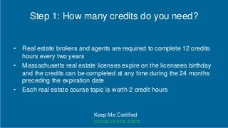Step 1: How many credits do you need?
• Real estate brokers and agents are required to complete 12 credits
hours every two...