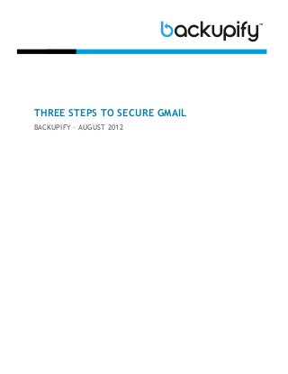 THREE STEPS TO SECURE GMAIL
BACKUPIFY – AUGUST 2012
 