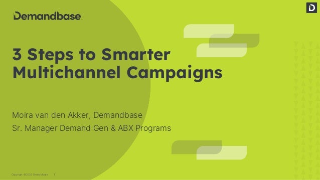1
Copyright © 2022 Demandbase
3 Steps to Smarter
Multichannel Campaigns
Moira van den Akker, Demandbase
Sr. Manager Demand Gen & ABX Programs
 