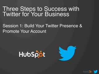 Three Steps to Success with
Twitter for Your Business  
 
Session 1: Build Your Twitter Presence &
Promote Your Account !
 