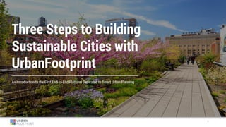 Three Steps to Building
Sustainable Cities with
UrbanFootprint
An Introduction to the First End-to-End Platform Dedicated to Smart Urban Planning
1
 