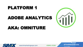 searchmarketingexpo.com
@TimGillmanDrums
#SMX #33D
PLATFORM 1
ADOBE ANALYTICS
AKA: OMNITURE
 