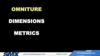 searchmarketingexpo.com
@TimGillmanDrums
#SMX #33D
OMNITURE
DIMENSIONS
METRICS
 