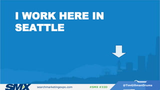 searchmarketingexpo.com
@TimGillmanDrums
#SMX #33D
I WORK HERE IN
SEATTLE
 
