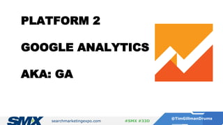 searchmarketingexpo.com
@TimGillmanDrums
#SMX #33D
PLATFORM 2
GOOGLE ANALYTICS
AKA: GA
 