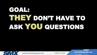 searchmarketingexpo.com
@TimGillmanDrums
#SMX #33D
GOAL:
THEY DON’T HAVE TO
ASK YOU QUESTIONS
 