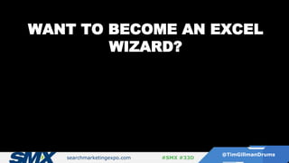 searchmarketingexpo.com
@TimGillmanDrums
#SMX #33D
WANT TO BECOME AN EXCEL
WIZARD?
 