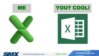 searchmarketingexpo.com
@TimGillmanDrums
#SMX #33D
ME YOU? COOL!
 