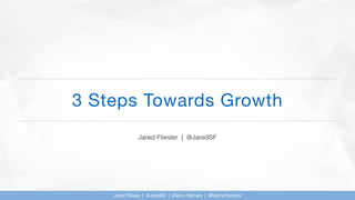 3 Steps Towards Growth
Jared Fliesler | @JaredSF
Jared Fliesler | @JaredSF | Matrix Partners | @MatrixPartners
 