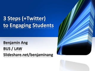 3 Steps (+Twitter)
to Engaging Students
Benjamin Ang
BUS / LAW
Slideshare.net/benjaminang
 