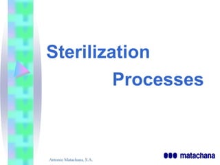 Sterilization
         Processes



Antonio Matachana, S.A.
 
