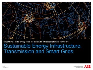 Steve Atkins – Global Energy Basel, The Sustainable Infrastructure Finance Summit 2012


  Sustainable Energy Infrastructure,
  Transmission and Smart Grids

© ABB
2011-09-23 | 1
 