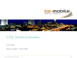Page 1BE-MOBILE PROPRIETARY AND COFIDENTIAL
C-ITS : De trein is vertrokken
2 juni 2016
Steven Logghe – Chief Traffic
 