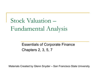Stock Valuation –
Fundamental Analysis
Essentials of Corporate Finance
Chapters 2, 3, 5, 7
Materials Created by Glenn Snyder – San Francisco State University
 