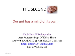 THE SECOND
Dr. Mrinal N Rudragoudar
Asst Professor Dept Of Kriya Sharir
SMVVS RKM AMC & RESEARCH CENTER
Email-drmnr1991@gmail.com
Ph No-9036632670
Our gut has a mind of its own
1
10/11/2022
 