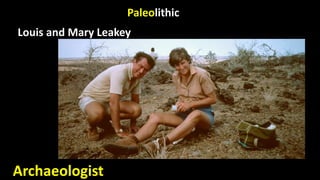 Paleolithic
Louis and Mary Leakey
Archaeologist
 