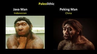 Paleolithic
Peking Man
China
Java Man
Indonesian
 