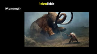 Paleolithic
Mammoth
 
