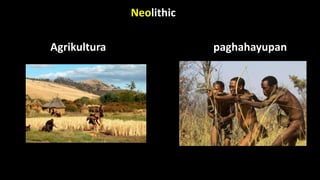 Neolithic
Agrikultura paghahayupan
 